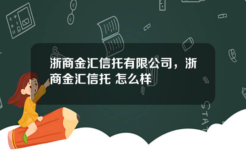 浙商金汇信托有限公司，浙商金汇信托 怎么样